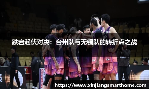 跌宕起伏对决：台州队与无锡队的转折点之战