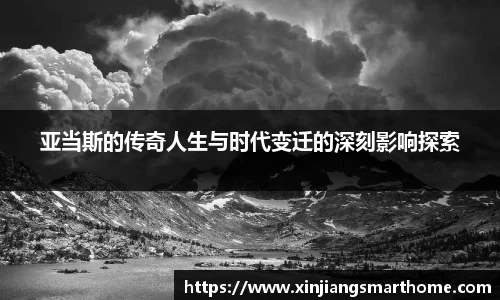 亚当斯的传奇人生与时代变迁的深刻影响探索